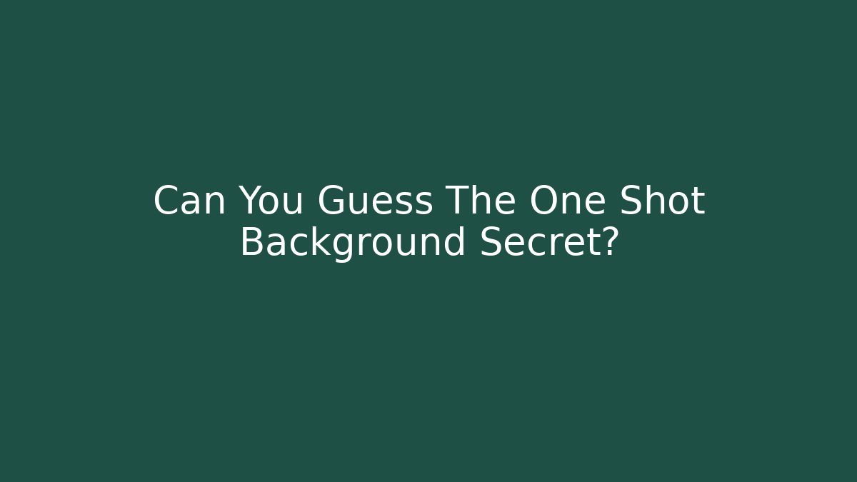 Can You Guess The One Shot Background Secret?