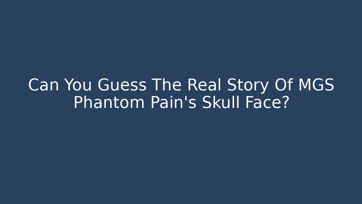 Can You Guess The Real Story Of MGS Phantom Pain's Skull Face?