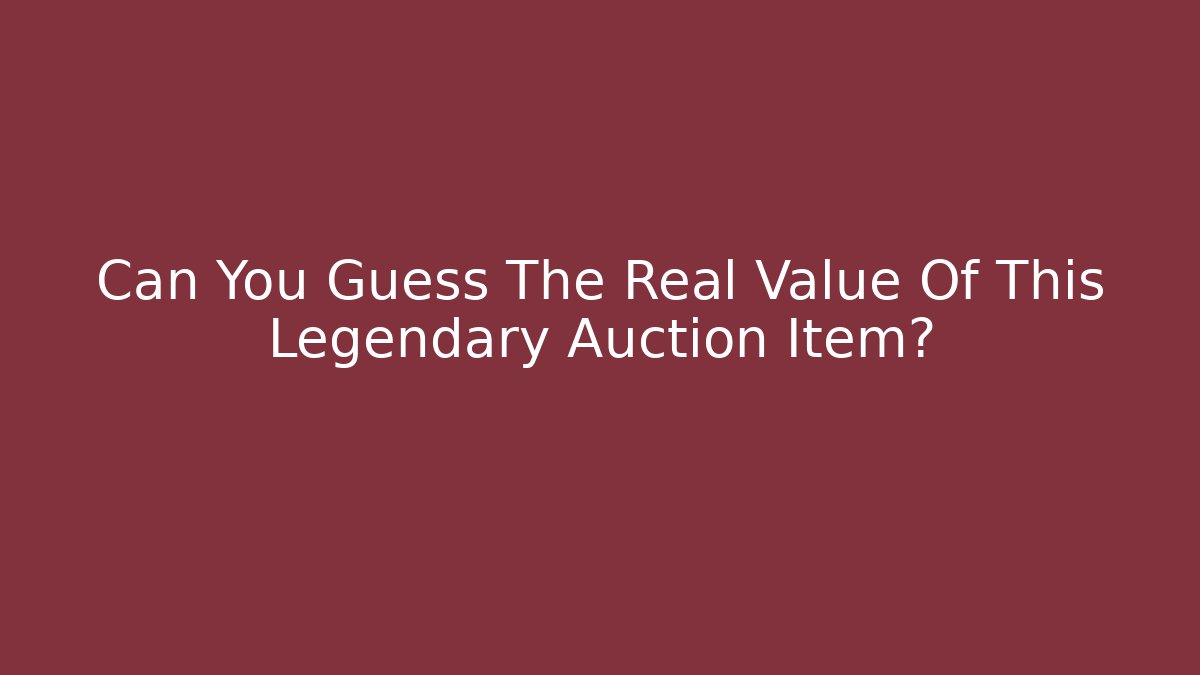 Can You Guess The Real Value Of This Legendary Auction Item?