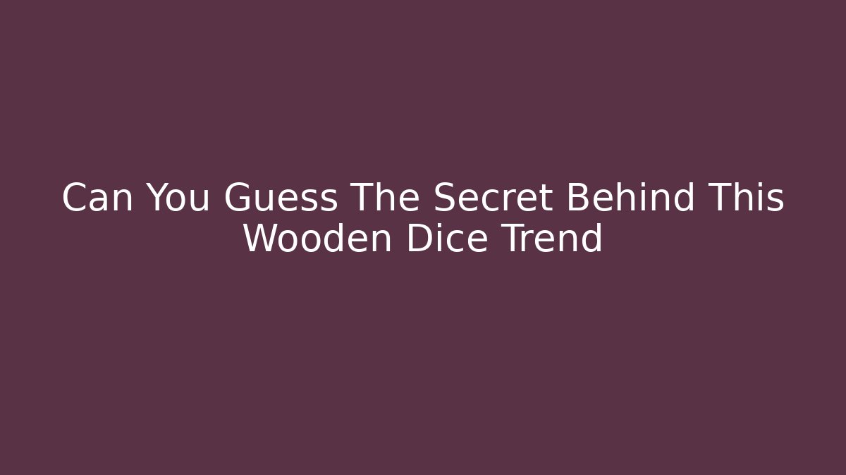 Can You Guess The Secret Behind This Wooden Dice Trend