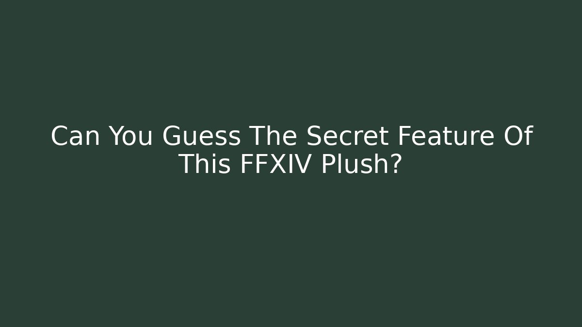Can You Guess The Secret Feature Of This FFXIV Plush?