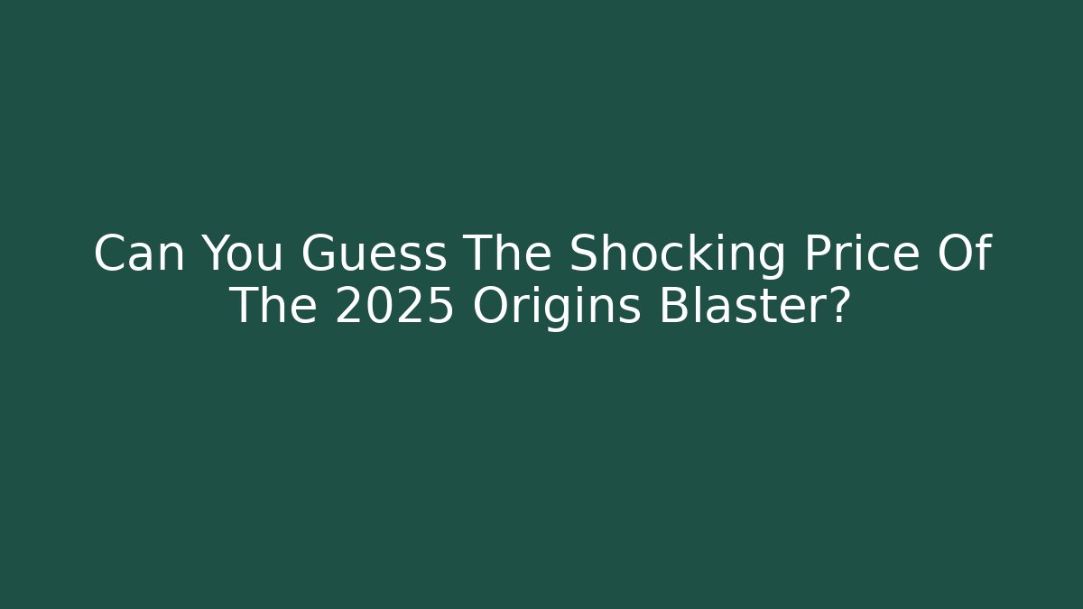 Can You Guess The Shocking Price Of The 2025 Origins Blaster?