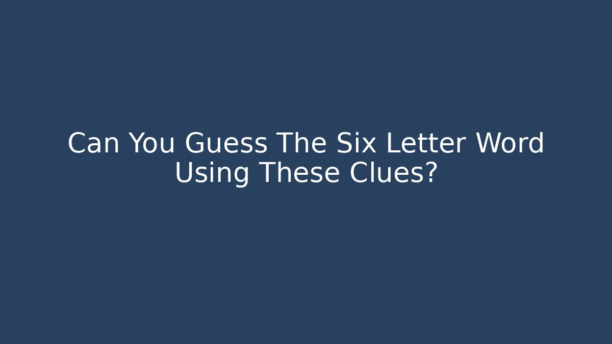 Can You Guess The Six Letter Word Using These Clues?