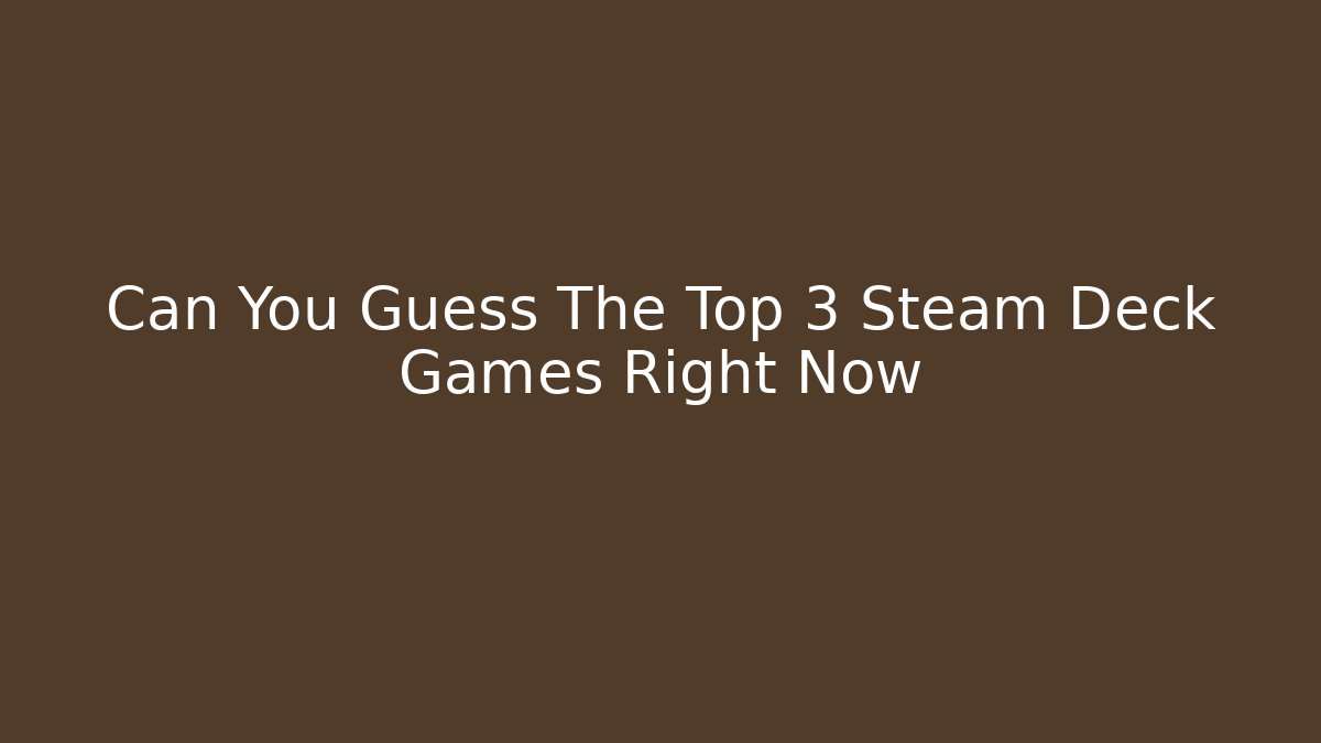 Can You Guess The Top 3 Steam Deck Games Right Now