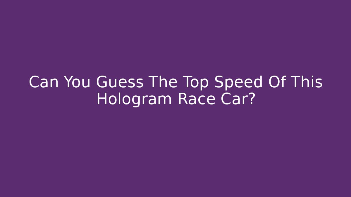 Can You Guess The Top Speed Of This Hologram Race Car? - Critter Realm