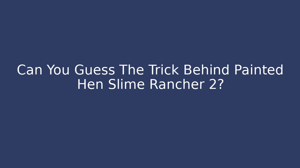 Can You Guess The Trick Behind Painted Hen Slime Rancher 2?