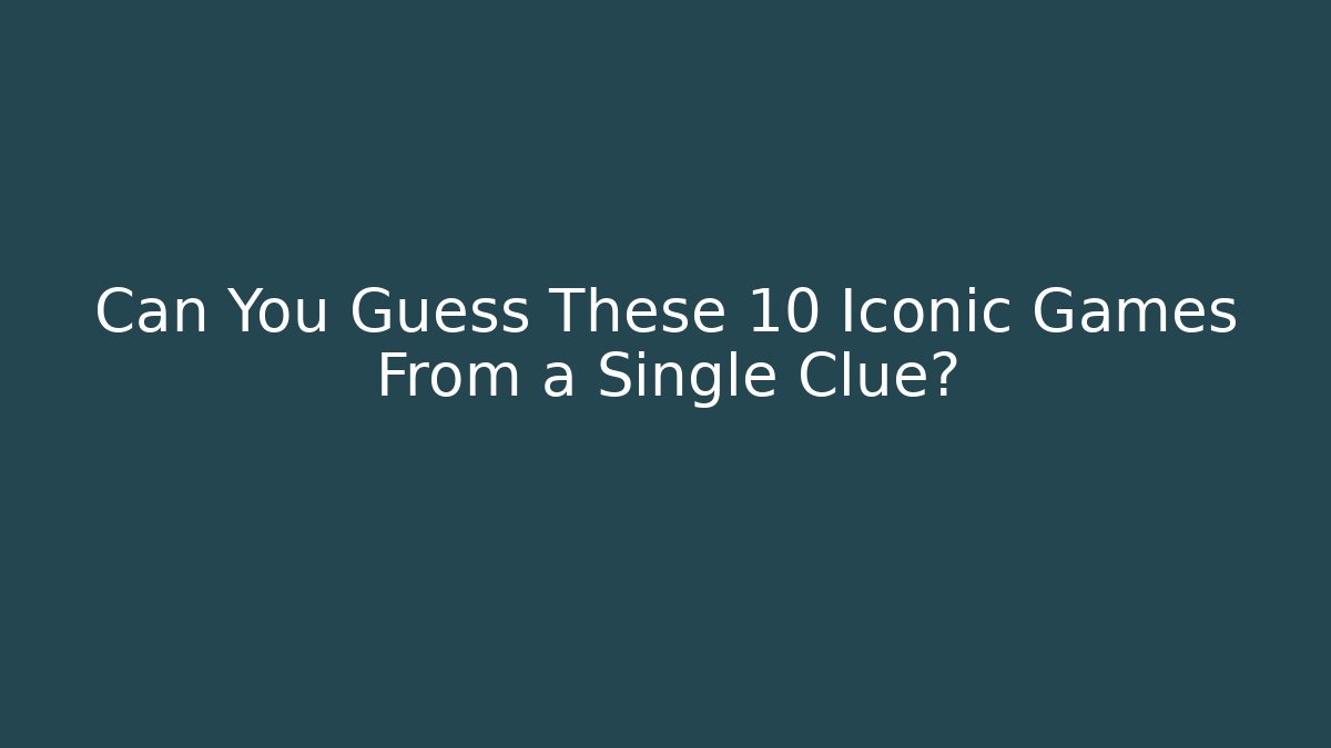 Can You Guess These 10 Iconic Games From a Single Clue?