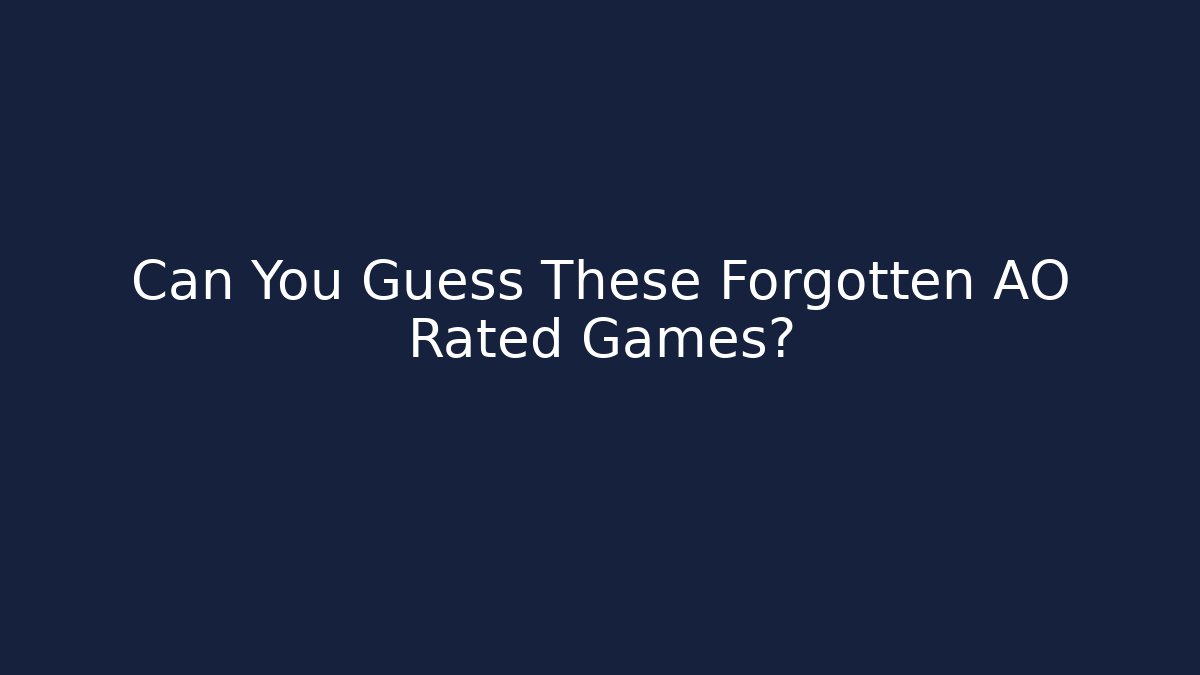 Can You Guess These Forgotten AO Rated Games?