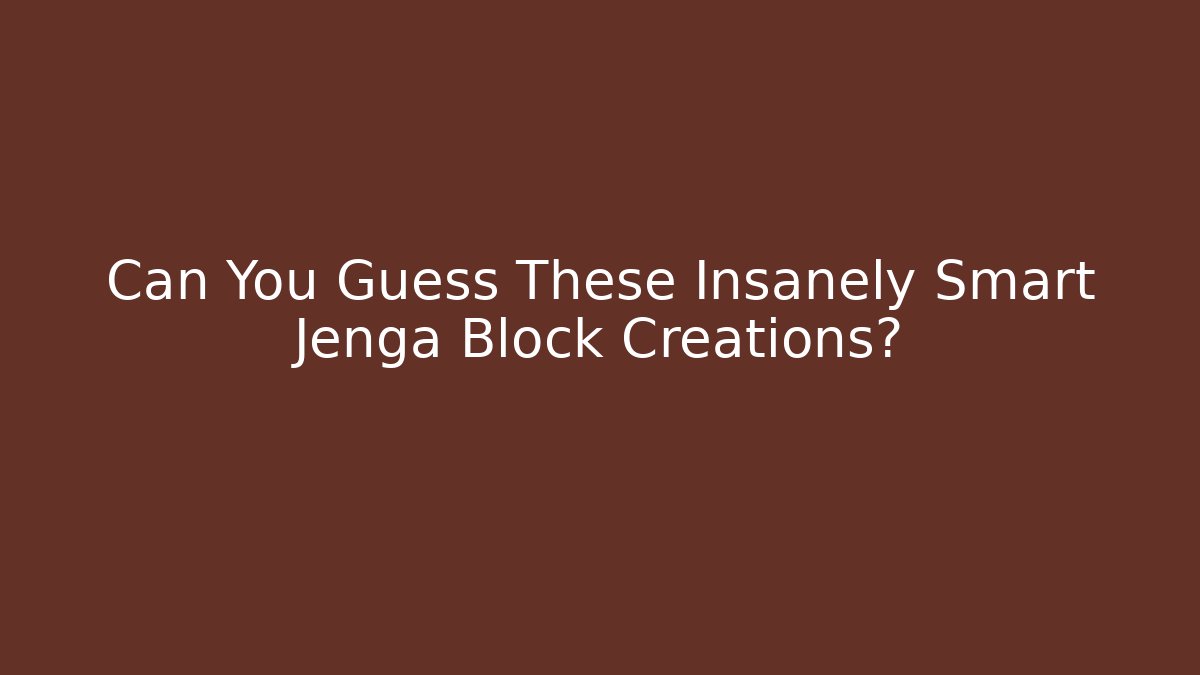 Can You Guess These Insanely Smart Jenga Block Creations?