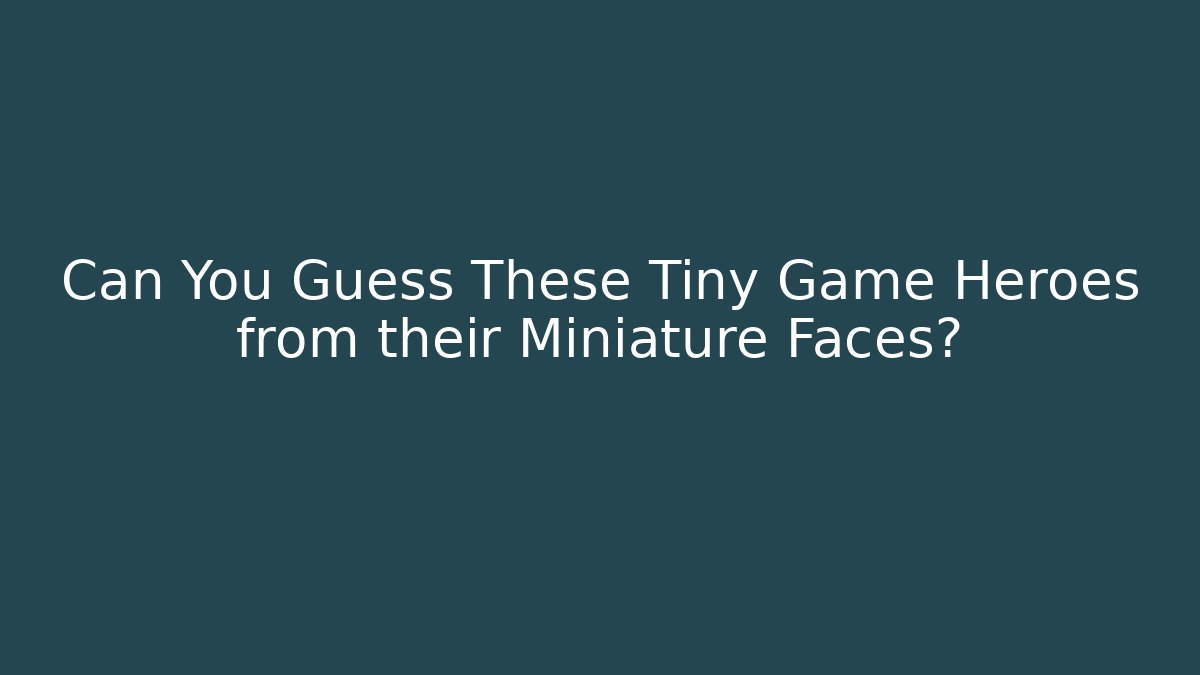 Can You Guess These Tiny Game Heroes from their Miniature Faces?
