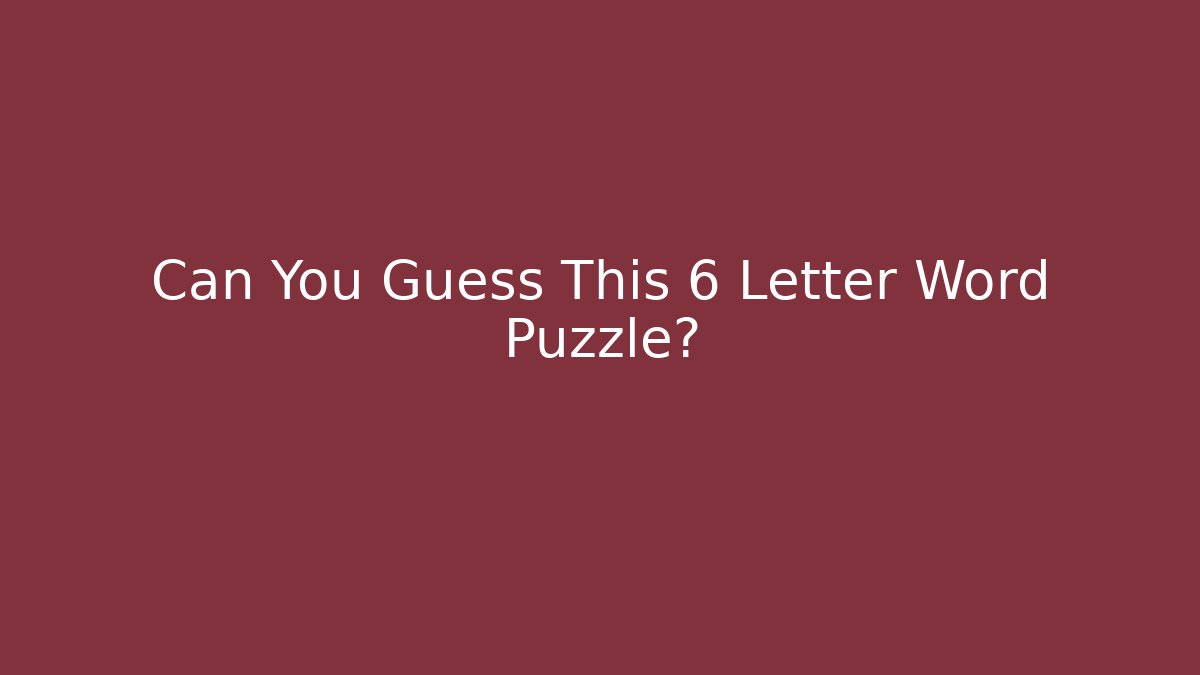 Can You Guess This 6 Letter Word Puzzle?