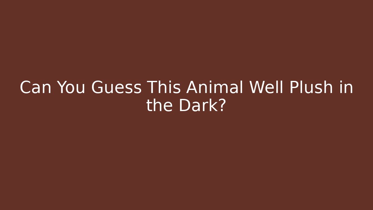 Can You Guess This Animal Well Plush in the Dark?