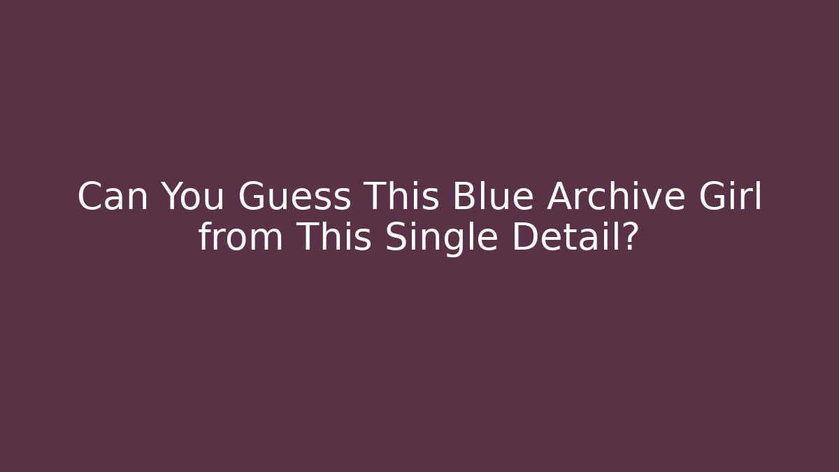 Can You Guess This Blue Archive Girl from This Single Detail?
