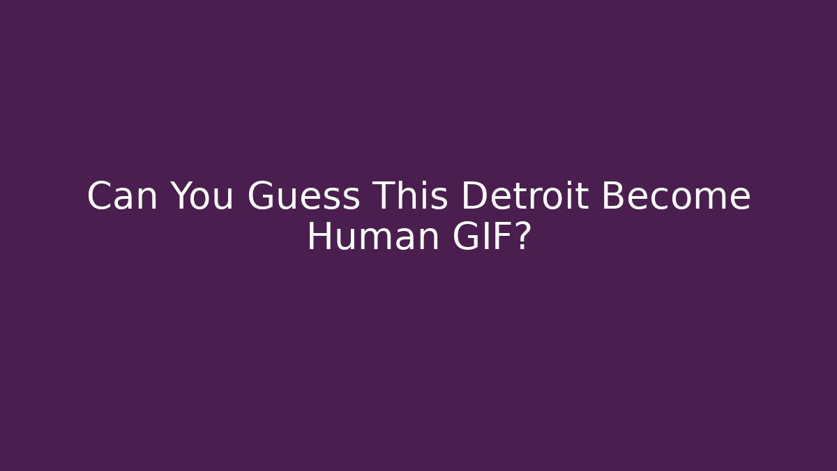 Can You Guess This Detroit Become Human GIF?