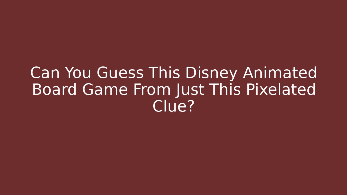 Can You Guess This Disney Animated Board Game From Just This Pixelated Clue?