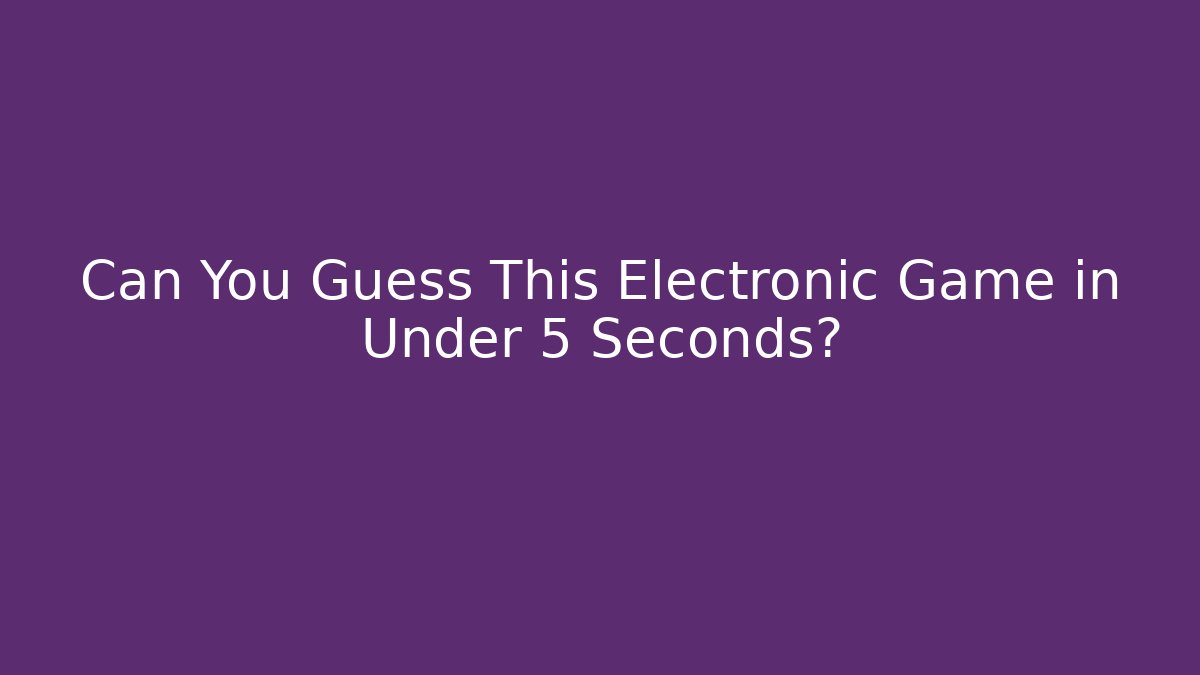 Can You Guess This Electronic Game in Under 5 Seconds? - Critter Realm