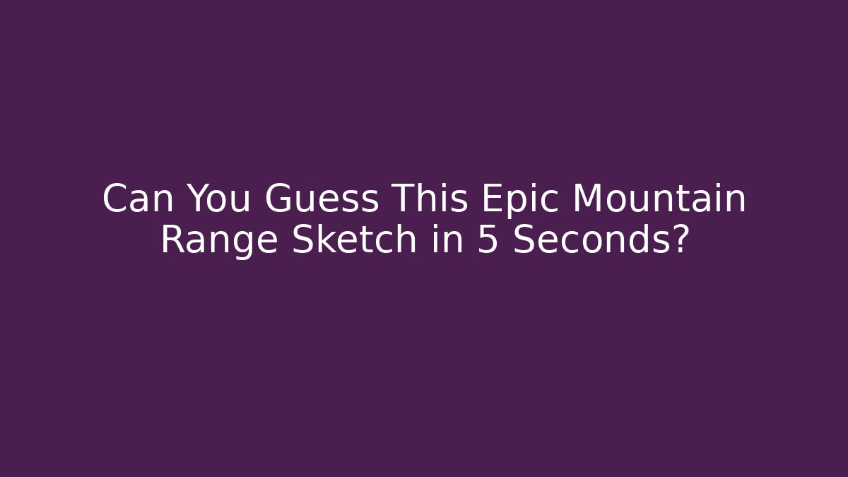 Can You Guess This Epic Mountain Range Sketch in 5 Seconds?