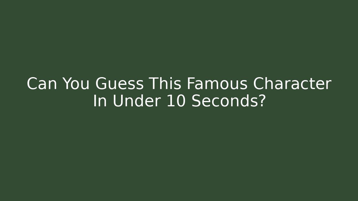 Can You Guess This Famous Character In Under 10 Seconds?