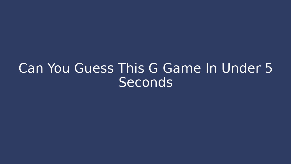 Can You Guess This G Game In Under 5 Seconds