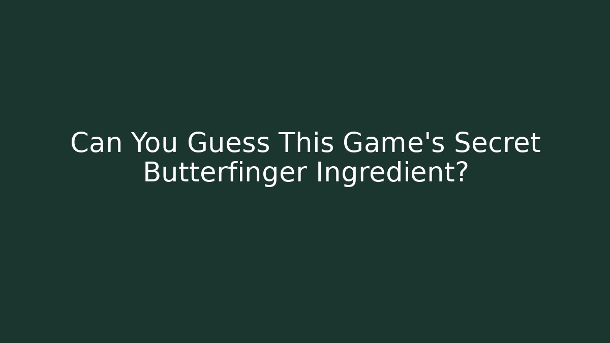 Can You Guess This Game’s Secret Butterfinger Ingredient?