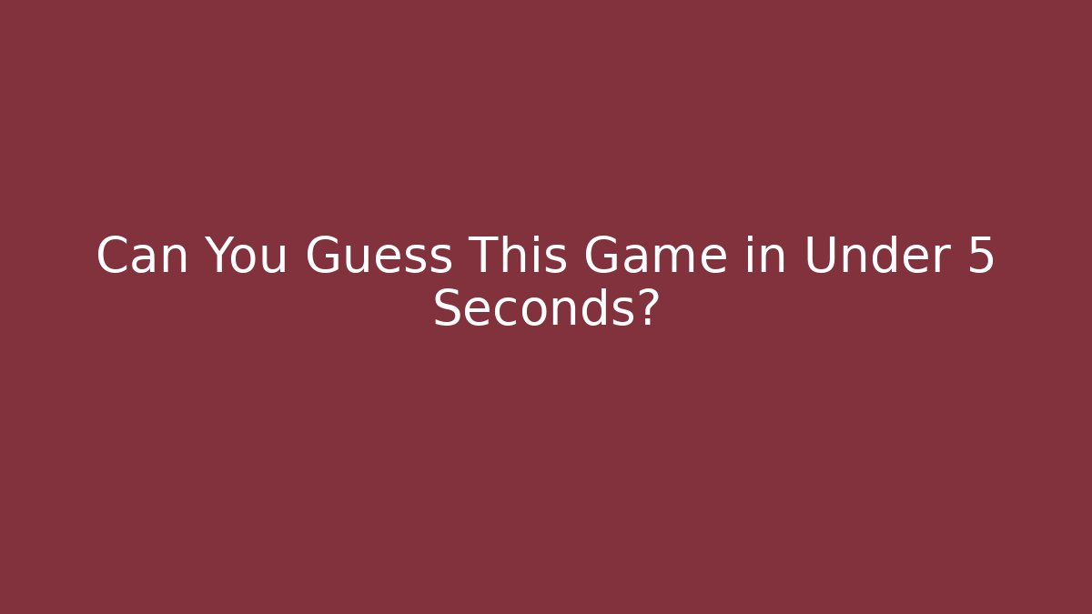 Can You Guess This Game in Under 5 Seconds?
