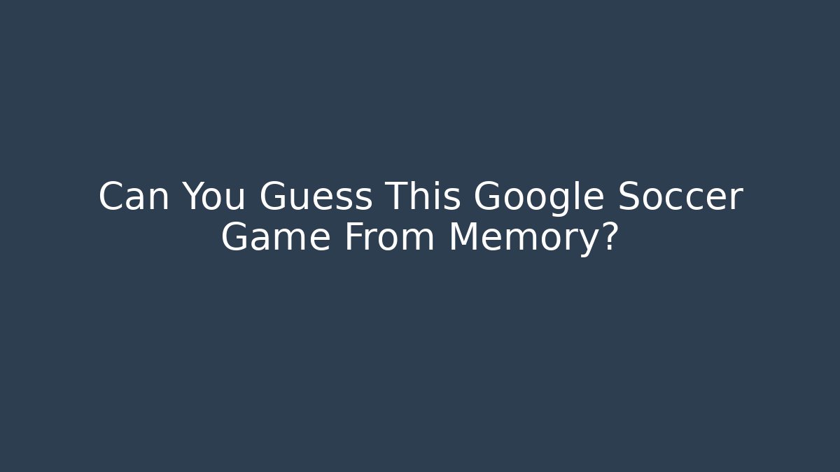 Can You Guess This Google Soccer Game From Memory?