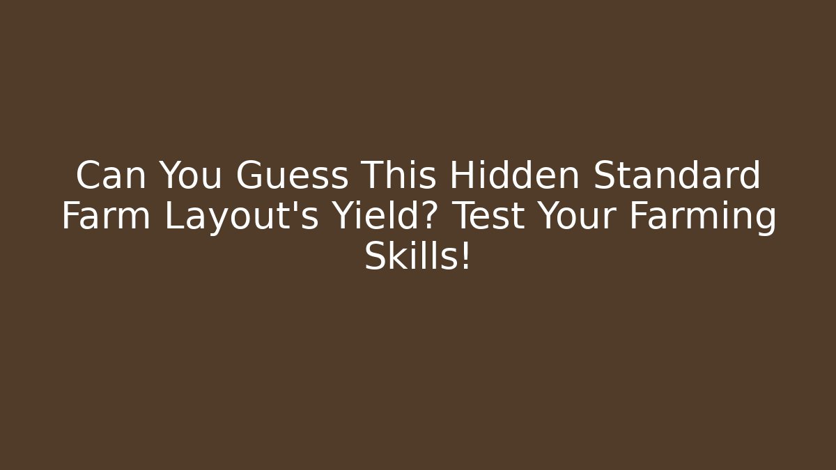 Can You Guess This Hidden Standard Farm Layout's Yield? Test Your Farming Skills!