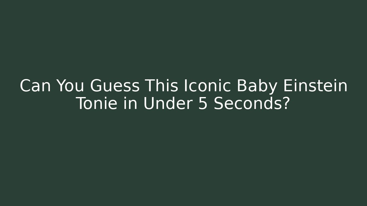 Can You Guess This Iconic Baby Einstein Tonie in Under 5 Seconds?
