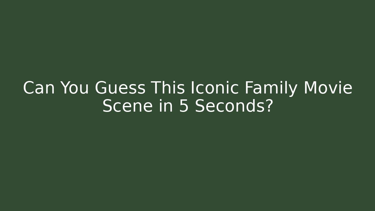 Can You Guess This Iconic Family Movie Scene in 5 Seconds?