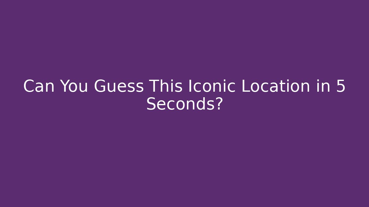 Can You Guess This Iconic Location in 5 Seconds?