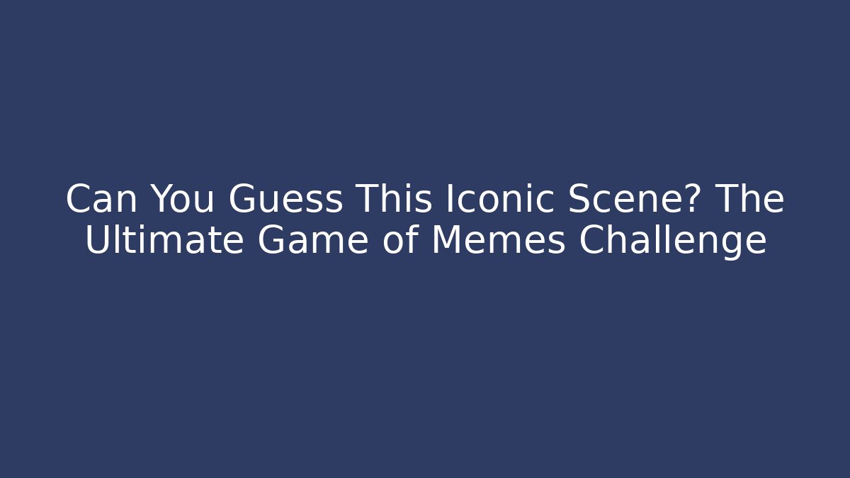 Can You Guess This Iconic Scene? The Ultimate Game of Memes Challenge