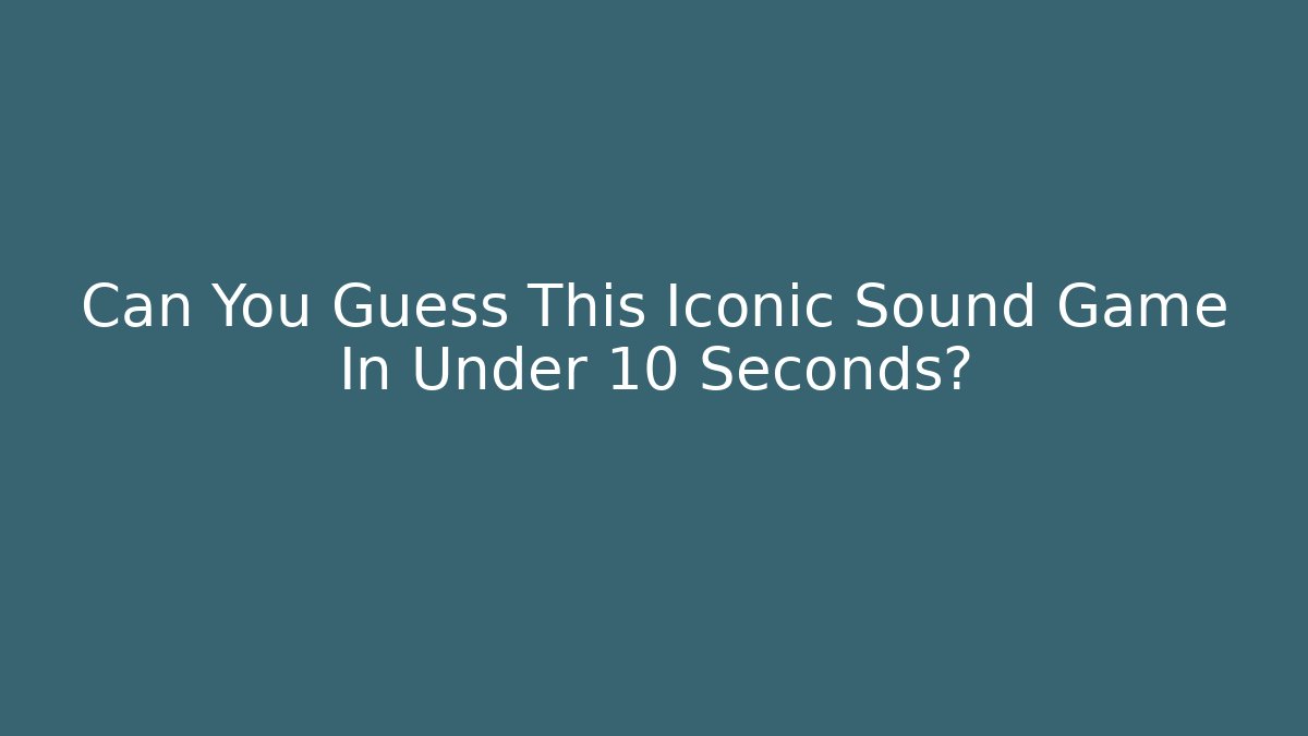 Can You Guess This Iconic Sound Game In Under 10 Seconds?