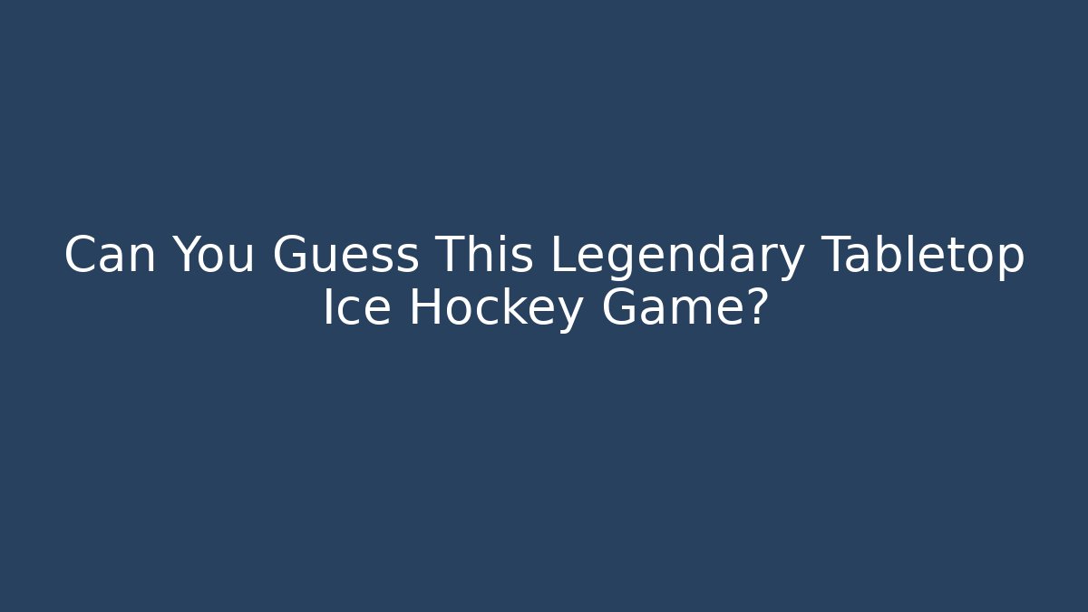Can You Guess This Legendary Tabletop Ice Hockey Game?