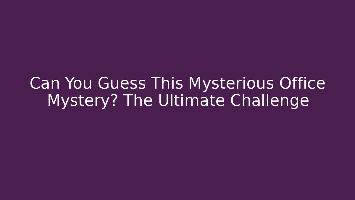 Can You Guess This Mysterious Office Mystery? The Ultimate Challenge