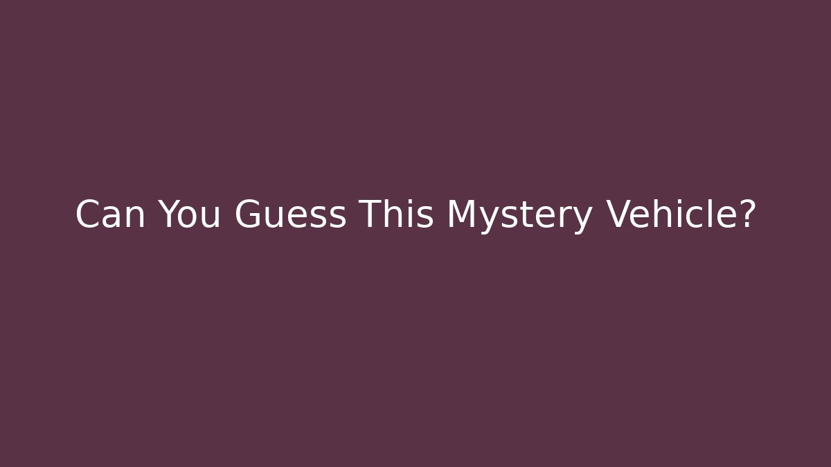 Can You Guess This Mystery Vehicle?
