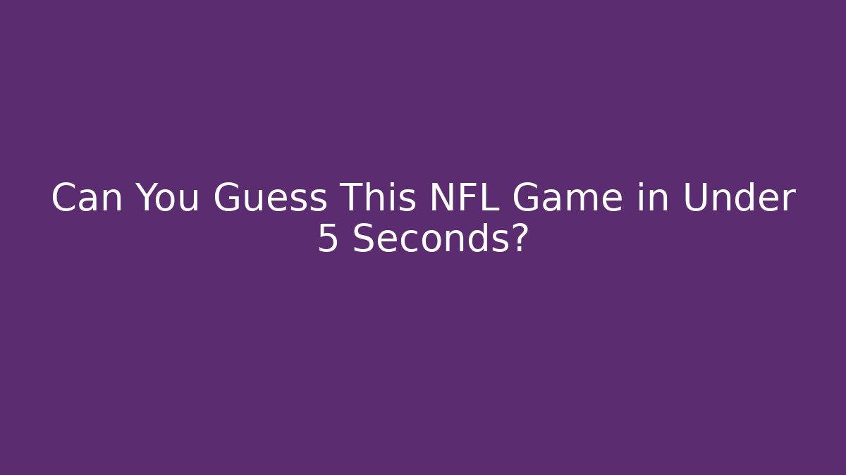 Can You Guess This NFL Game in Under 5 Seconds?