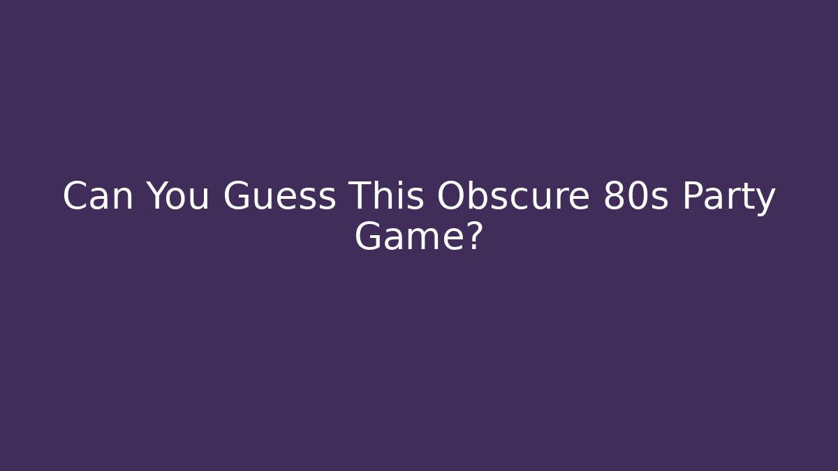 Can You Guess This Obscure 80s Party Game?