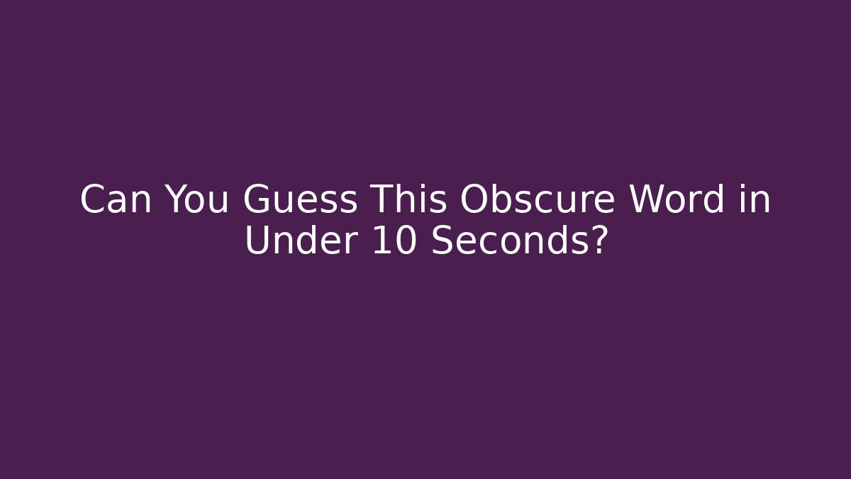 Can You Guess This Obscure Word in Under 10 Seconds?