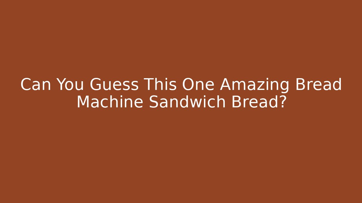 Can You Guess This One Amazing Bread Machine Sandwich Bread? - Critter Realm