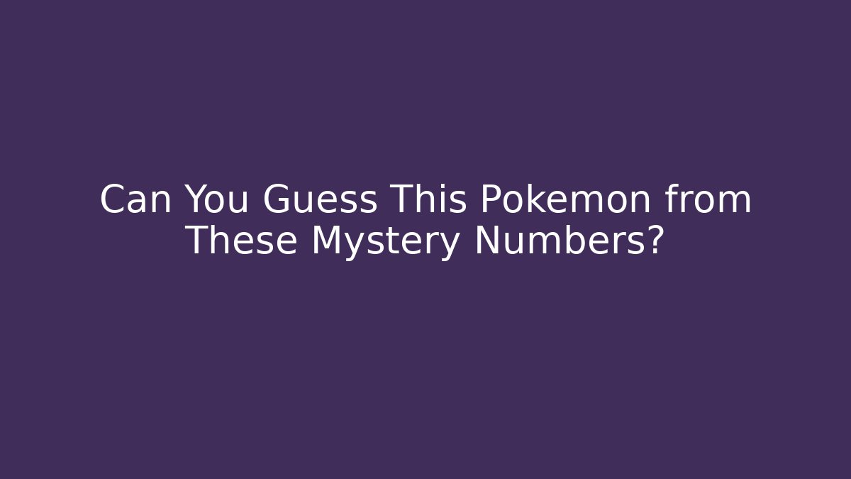 Can You Guess This Pokémon from These Mystery Numbers?