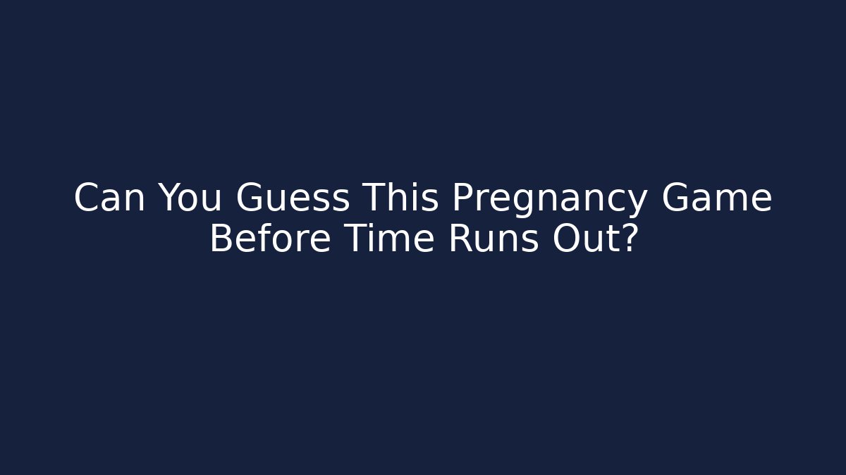 Can You Guess This Pregnancy Game Before Time Runs Out?