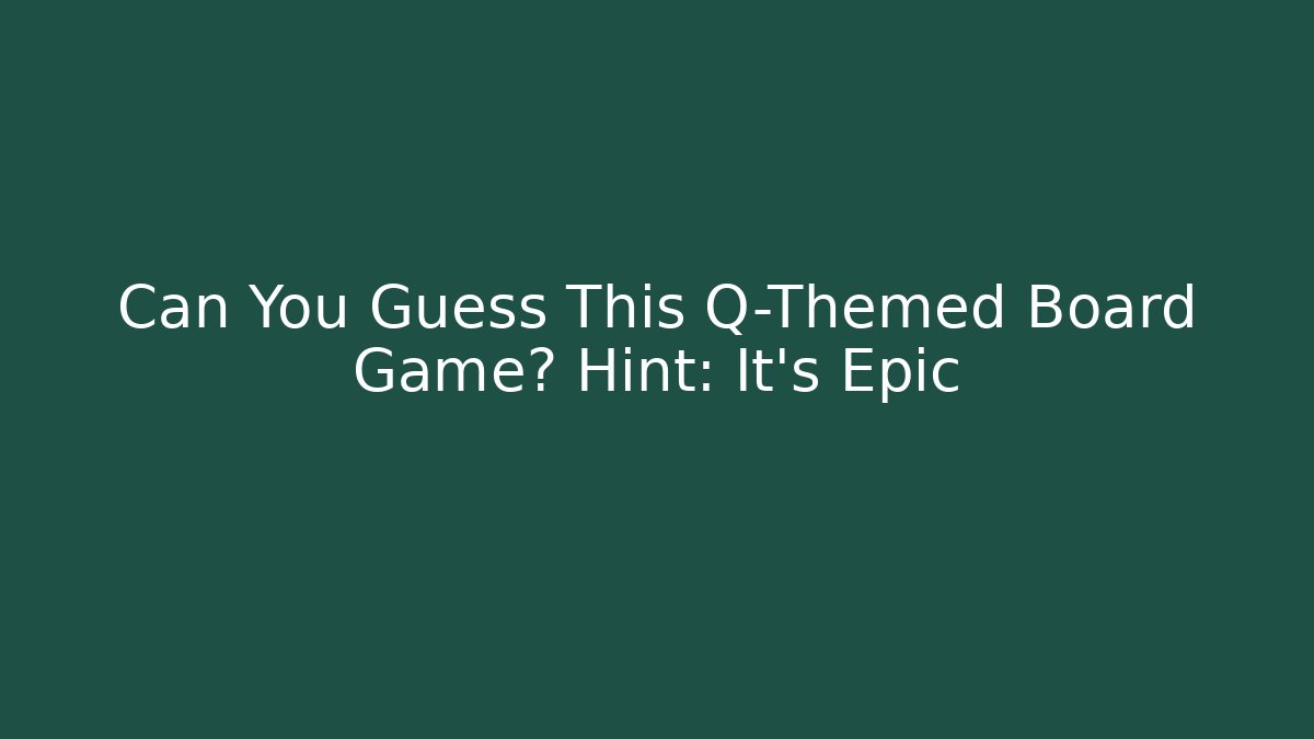 Can You Guess This Q-Themed Board Game? Hint: It’s Epic