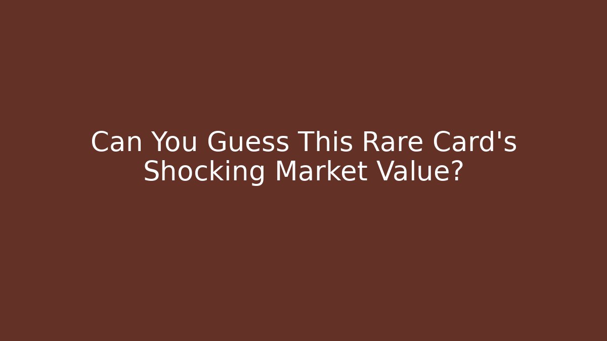 Can You Guess This Rare Card's Shocking Market Value?