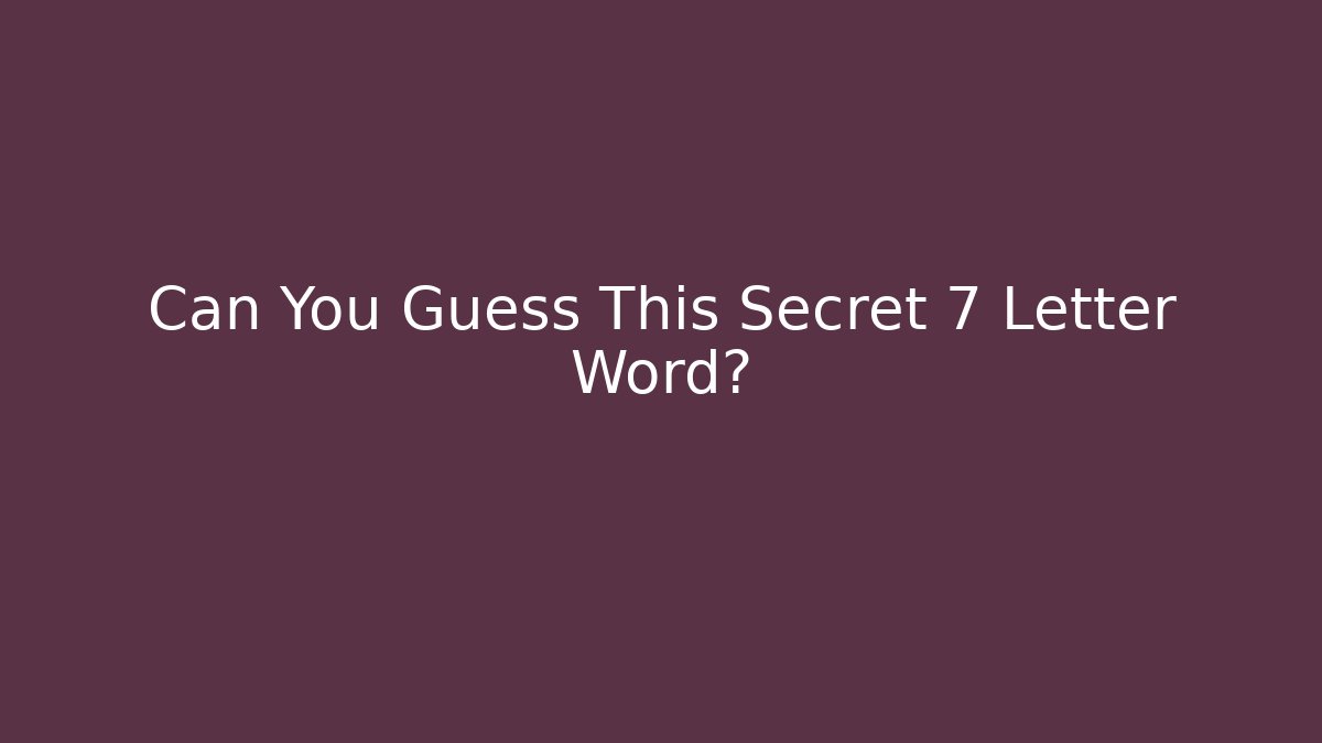 Can You Guess This Secret 7 Letter Word?