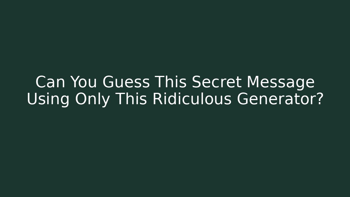 Can You Guess This Secret Message Using Only This Ridiculous Generator?