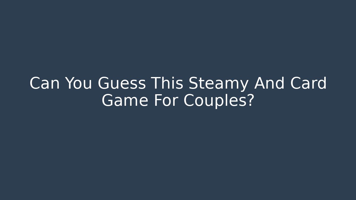 Can You Guess This Steamy And Card Game For Couples?