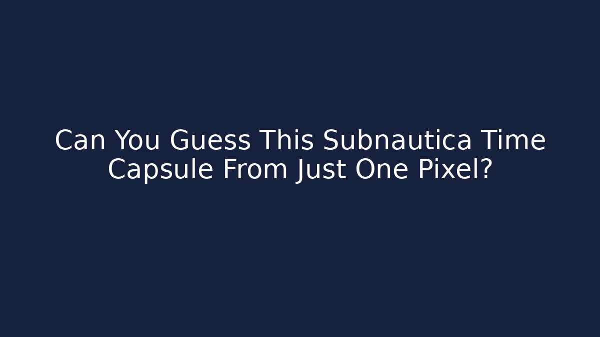 Can You Guess This Subnautica Time Capsule From Just One Pixel?