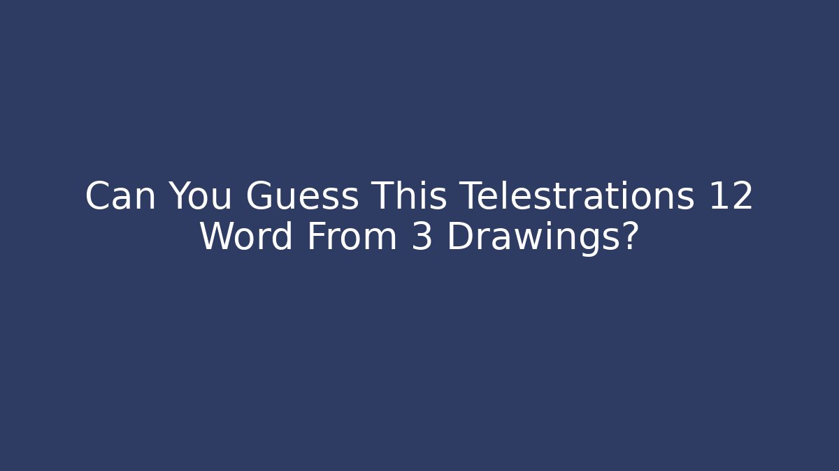 Can You Guess This Telestrations 12 Word From 3 Drawings?