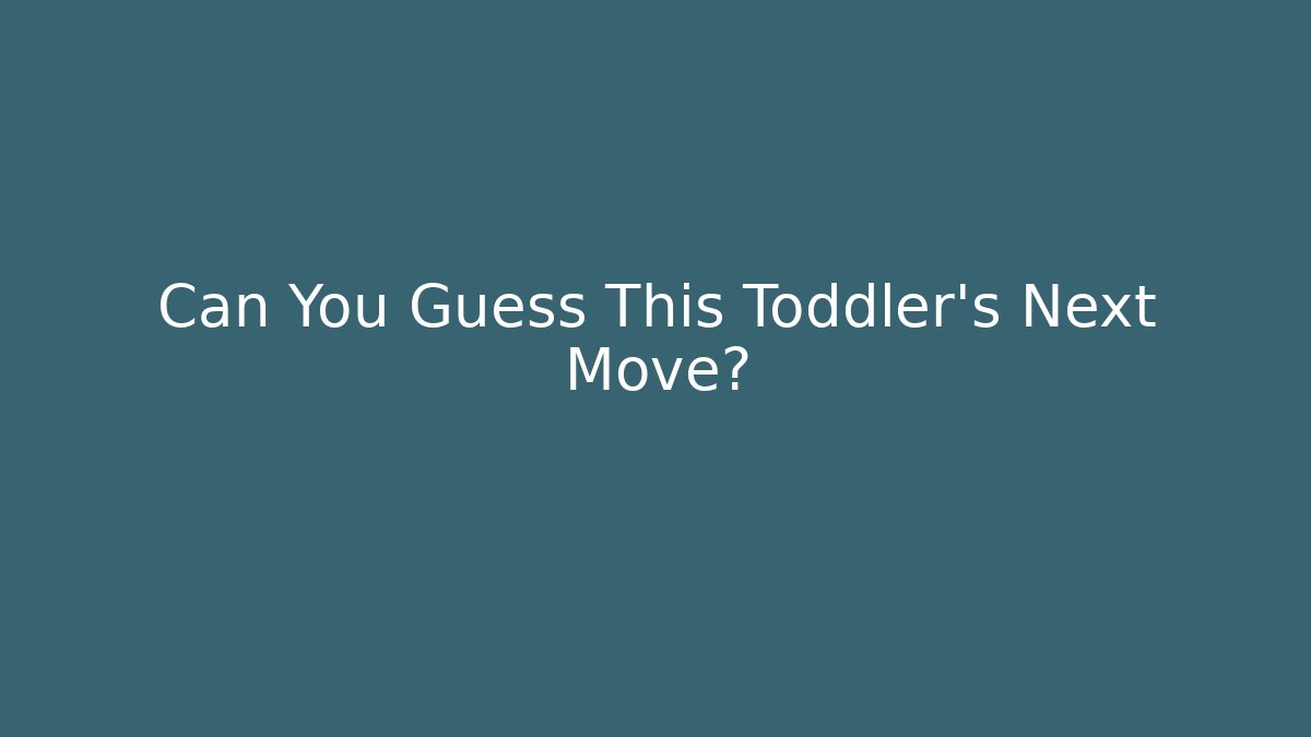 Can You Guess This Toddler's Next Move?