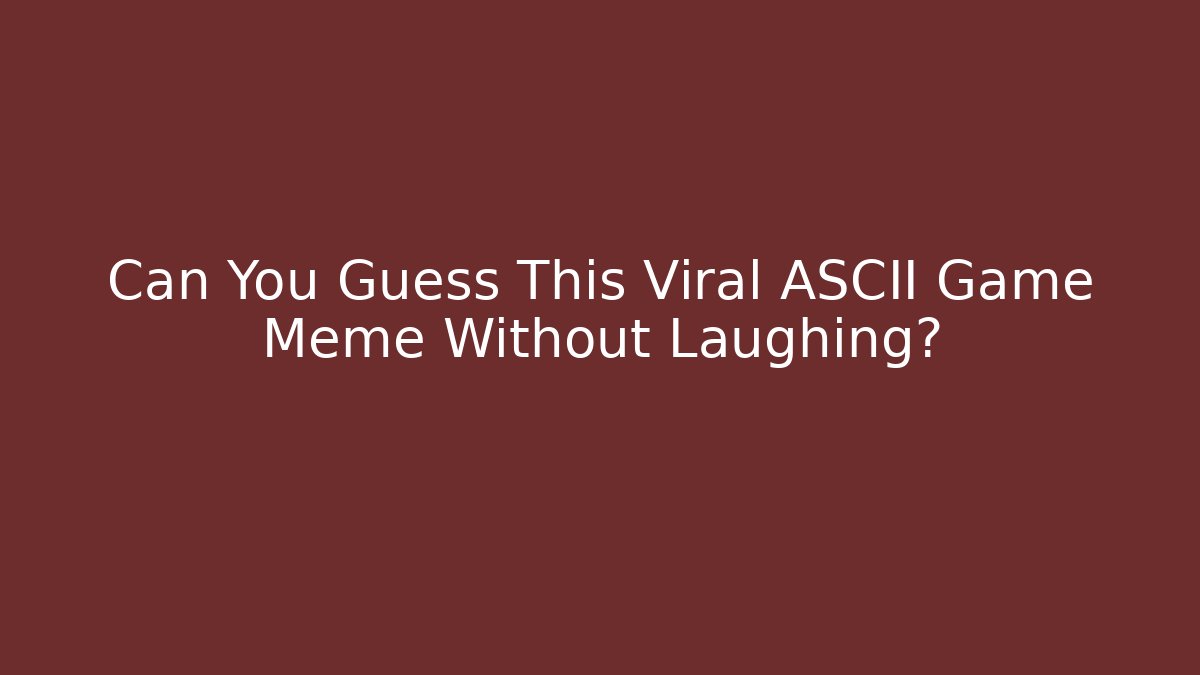 Can You Guess This Viral ASCII Game Meme Without Laughing?